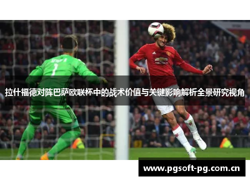 拉什福德对阵巴萨欧联杯中的战术价值与关键影响解析全景研究视角